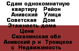 Сдам однокомнатную квартиру › Район ­ Анивский › Улица ­ Советская › Дом ­ 17 › Этажность дома ­ 5 › Цена ­ 25 000 - Сахалинская обл., Анивский р-н, Троицкое с. Недвижимость » Квартиры аренда   